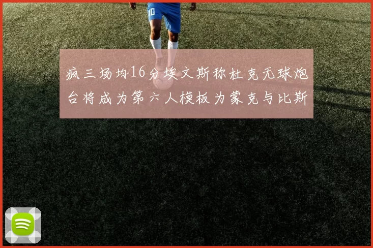 疯三场均16分埃文斯称杜克无球炮台将成为第六人模板为蒙克与比斯利