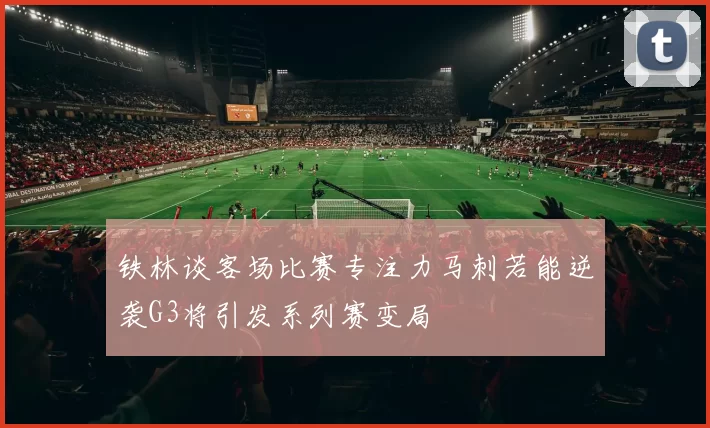 铁林谈客场比赛专注力马刺若能逆袭G3将引发系列赛变局