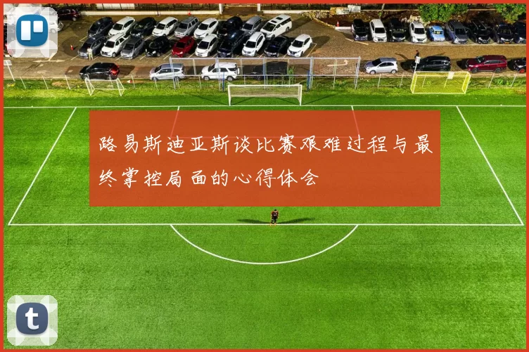 路易斯迪亚斯谈比赛艰难过程与最终掌控局面的心得体会