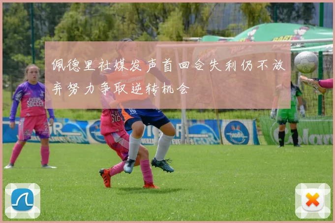 佩德里社媒发声首回合失利仍不放弃努力争取逆转机会