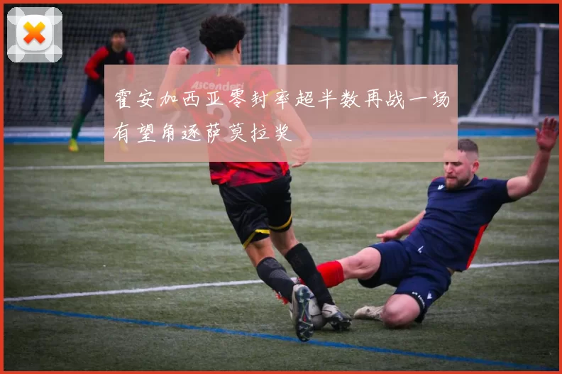 霍安加西亚零封率超半数再战一场有望角逐萨莫拉奖