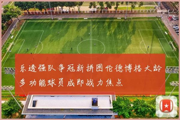 乐透强队争冠新拼图伦德博格大龄多功能球员成即战力焦点