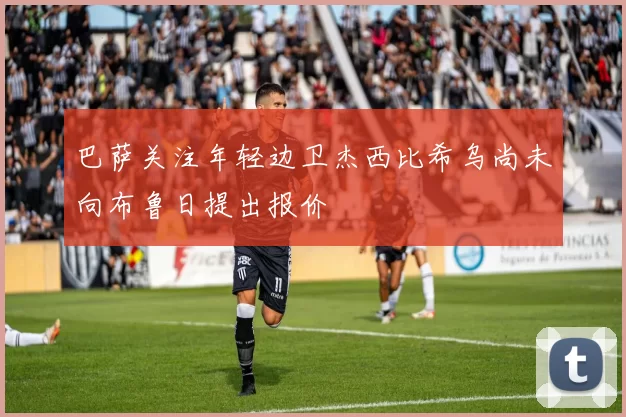 巴萨关注年轻边卫杰西比希乌尚未向布鲁日提出报价