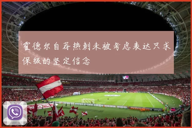 霍德尔自荐热刺未被考虑表达只求保级的坚定信念