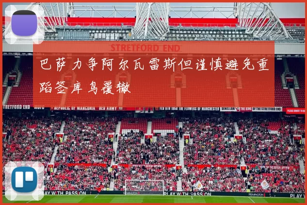 巴萨力争阿尔瓦雷斯但谨慎避免重蹈签库鸟覆辙