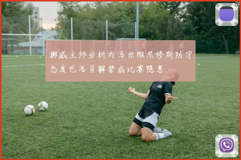 挪威主帅分析内马尔维尼修斯防守态度巴洛贡解禁成比赛隐患