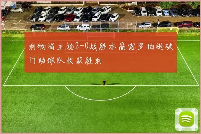 利物浦主场2-0战胜水晶宫罗伯逊破门助球队收获胜利