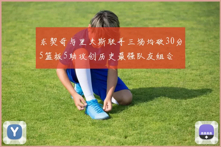 东契奇与里夫斯联手三场均砍30分5篮板5助攻创历史最强队友组合