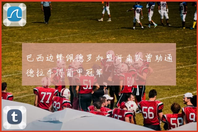 巴西边锋佩德罗加盟河南队曾助通德拉夺得葡甲冠军